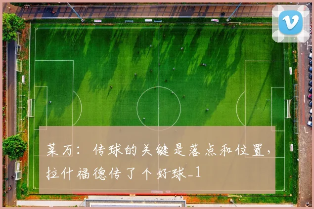 莱万：传球的关键是落点和位置，拉什福德传了个好球_1