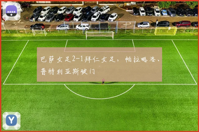 巴萨女足2-1拜仁女足，帕拉略洛、普特利亚斯破门