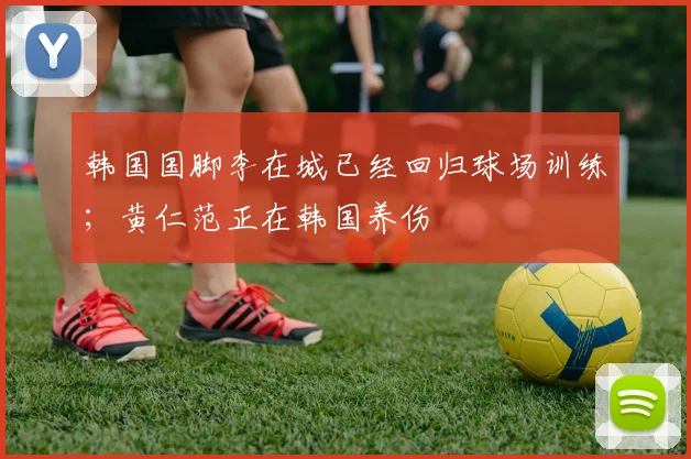 韩国国脚李在城已经回归球场训练；黄仁范正在韩国养伤