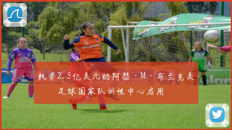 耗资2.5亿美元的阿瑟·M·布兰克美国足球国家队训练中心启用